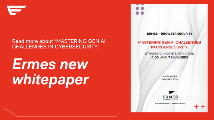 MASTERING GEN AI CHALLENGES IN CYBERSECURITY: STRATEGIC INSIGHTS FOR CISQS, CIOS, AND IT MANAGERS WHITE PAPER JANUARY 2024 C ERMES BROWSER SECURITY info@ermes.